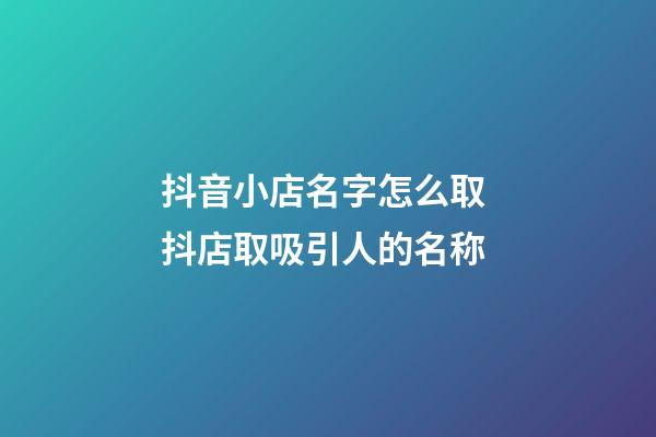 抖音小店名字怎么取 抖店取吸引人的名称-第1张-店铺起名-玄机派